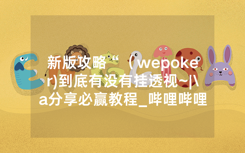 新版攻略“（wepoker)到底有没有挂透视~|\a分享必赢教程_哔哩哔哩