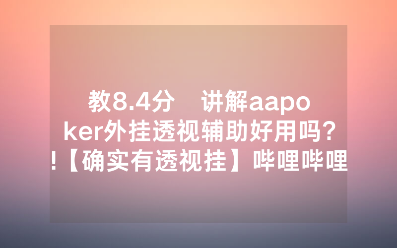 教8.4分鐘讲解aapoker外挂透视辅助好用吗?!【确实有透视挂】哔哩哔哩
