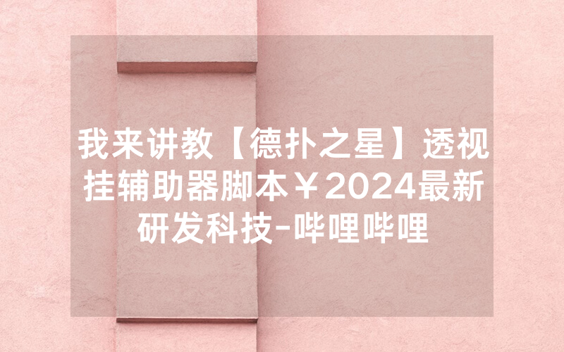 我来讲教【德扑之星】透视挂辅助器脚本￥2024最新研发科技-哔哩哔哩