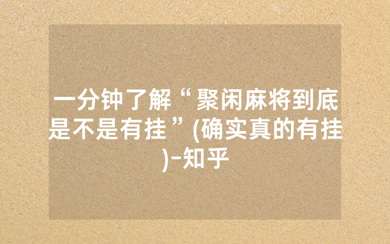 一分钟了解“聚闲麻将到底是不是有挂”(确实真的有挂)-知乎