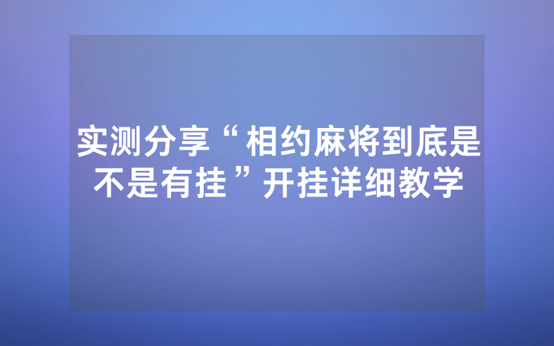 实测分享“相约麻将到底是不是有挂”开挂详细教学