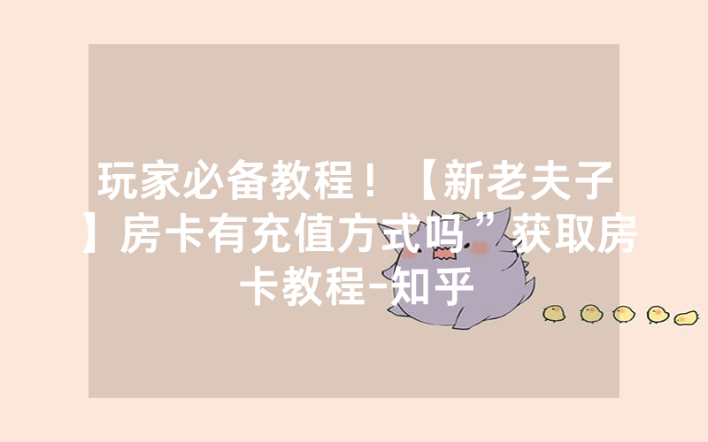 玩家必备教程！【新老夫子】房卡有充值方式吗”获取房卡教程-知乎