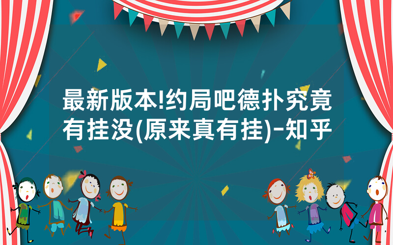 最新版本!约局吧德扑究竟有挂没(原来真有挂)-知乎