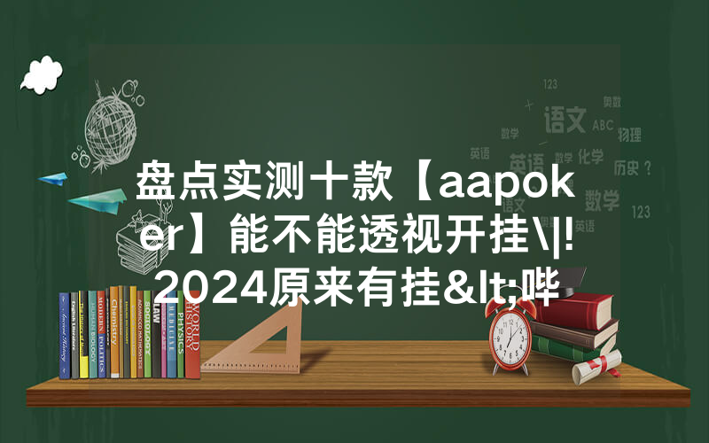 盘点实测十款【aapoker】能不能透视开挂\|!2024原来有挂<哔哩哔哩>