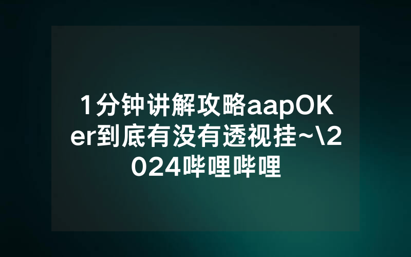 1分钟讲解攻略aapOKer到底有没有透视挂~\2024哔哩哔哩