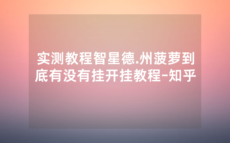 实测教程智星德.州菠萝到底有没有挂开挂教程-知乎