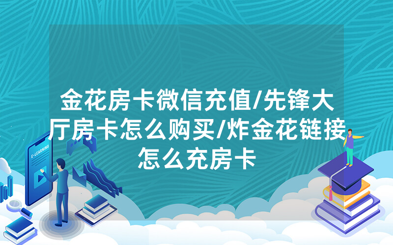 金花房卡微信充值/先锋大厅房卡怎么购买/炸金花链接怎么充房卡