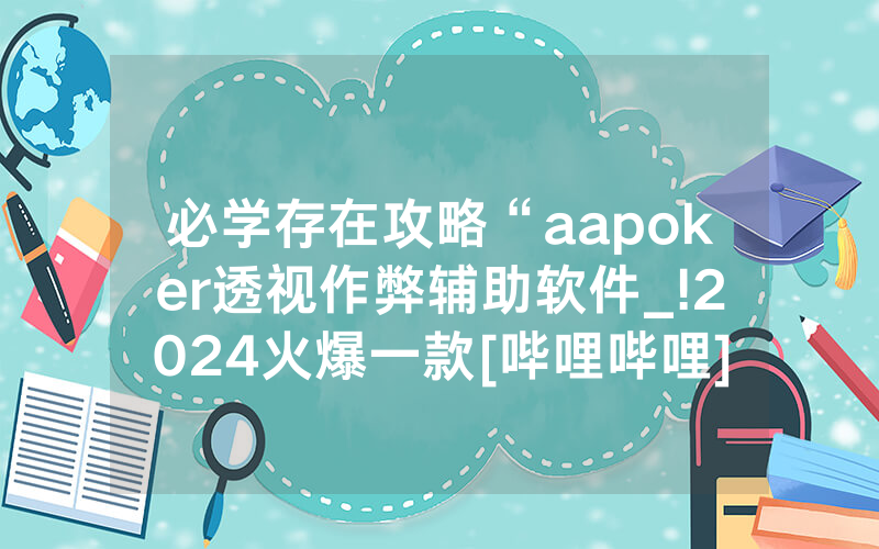 必学存在攻略“aapoker透视作弊辅助软件_!2024火爆一款[哔哩哔哩]
