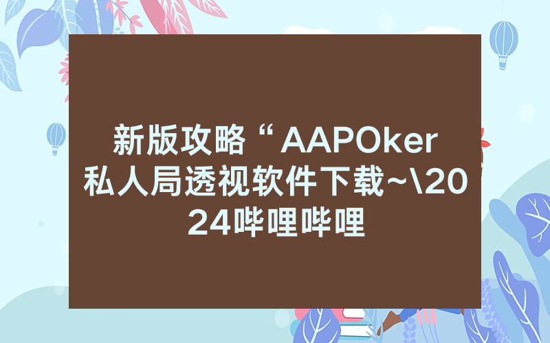 新版攻略“AAPOker私人局透视软件下载~\2024哔哩哔哩