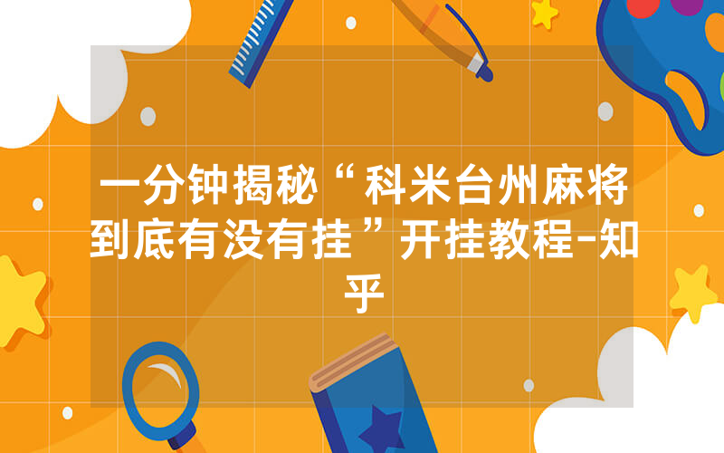 一分钟揭秘“科米台州麻将到底有没有挂”开挂教程-知乎