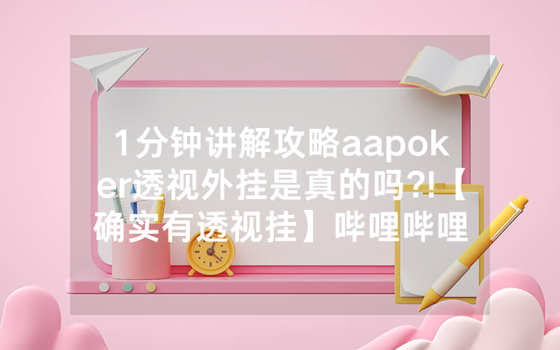 1分钟讲解攻略aapoker透视外挂是真的吗?!【确实有透视挂】哔哩哔哩