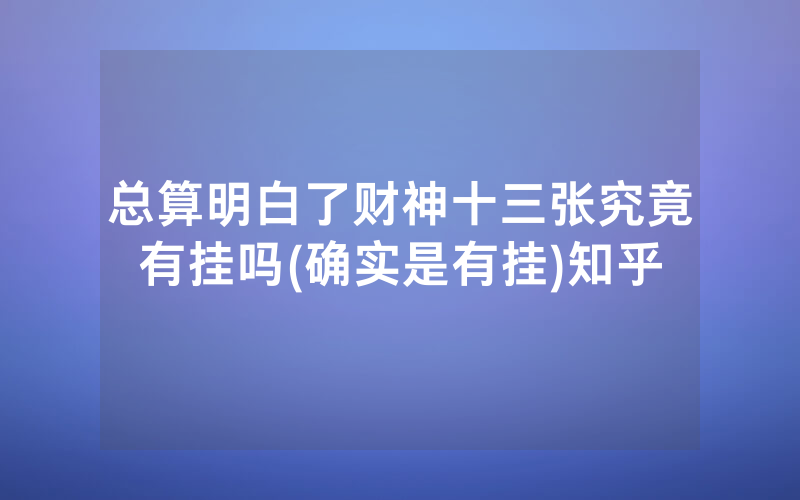 总算明白了财神十三张究竟有挂吗(确实是有挂)知乎