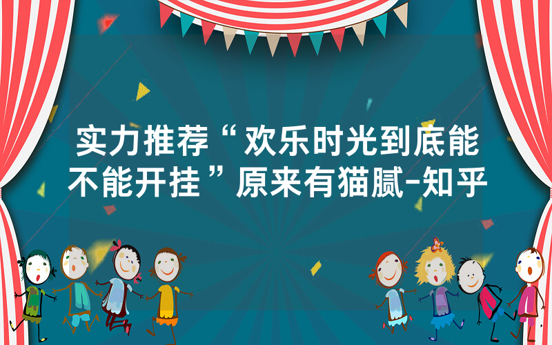 实力推荐“欢乐时光到底能不能开挂”原来有猫腻-知乎