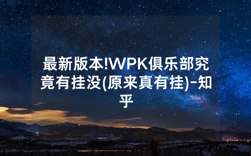 最新版本!WPK俱乐部究竟有挂没(原来真有挂)-知乎