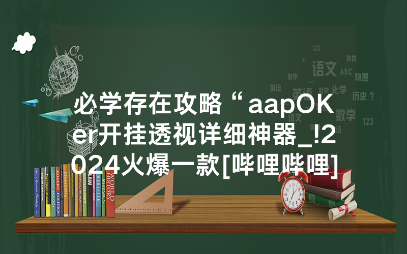 必学存在攻略“aapOKer开挂透视详细神器_!2024火爆一款[哔哩哔哩]