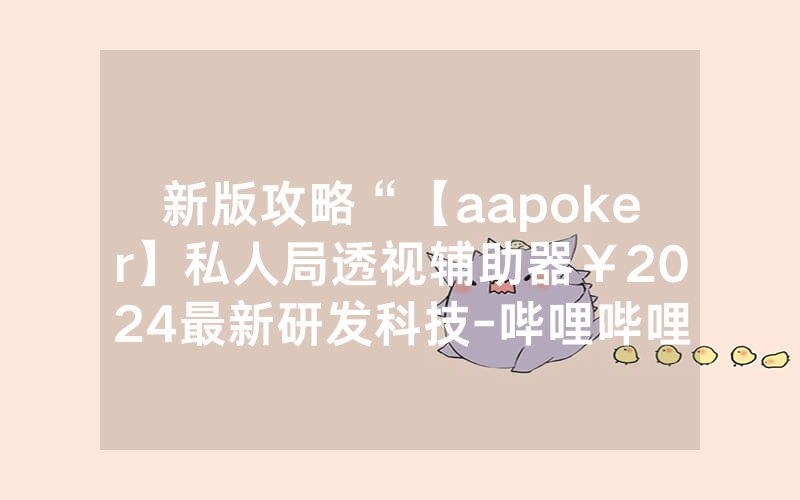 新版攻略“【aapoker】私人局透视辅助器￥2024最新研发科技-哔哩哔哩