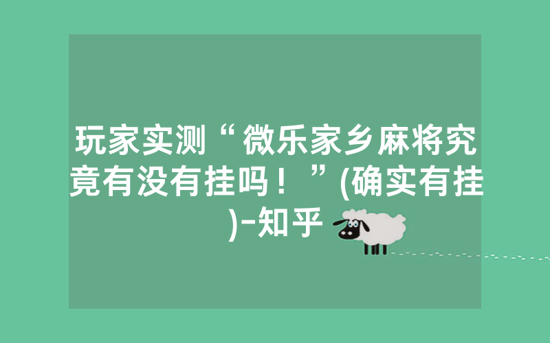 玩家实测“微乐家乡麻将究竟有没有挂吗！”(确实有挂)-知乎