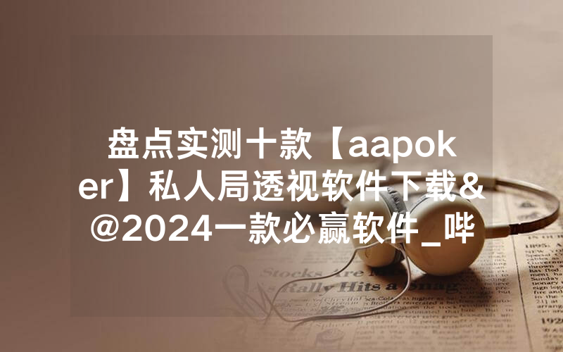 盘点实测十款【aapoker】私人局透视软件下载&@2024一款必赢软件_哔哩哔哩