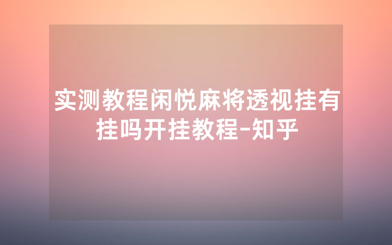 实测教程闲悦麻将透视挂有挂吗开挂教程-知乎