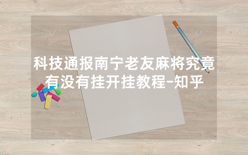科技通报南宁老友麻将究竟有没有挂开挂教程-知乎