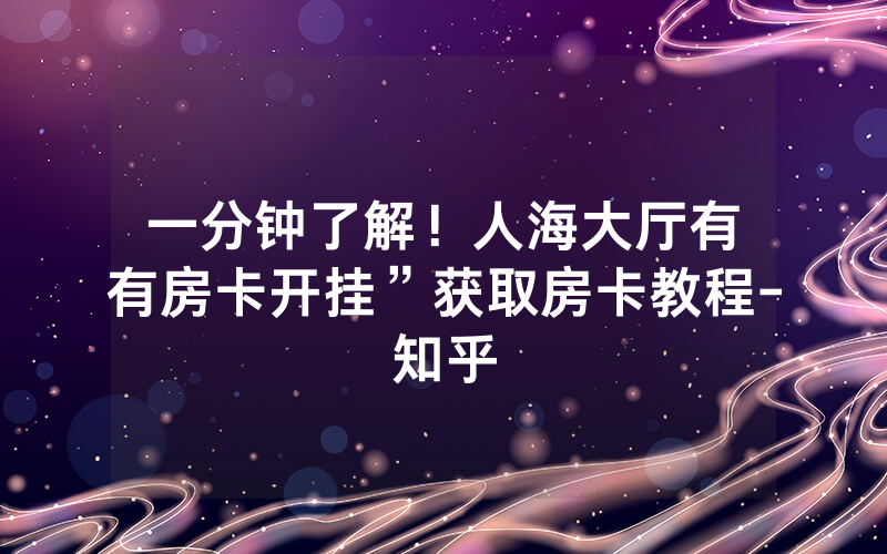 一分钟了解！人海大厅有沒有房卡开挂”获取房卡教程-知乎