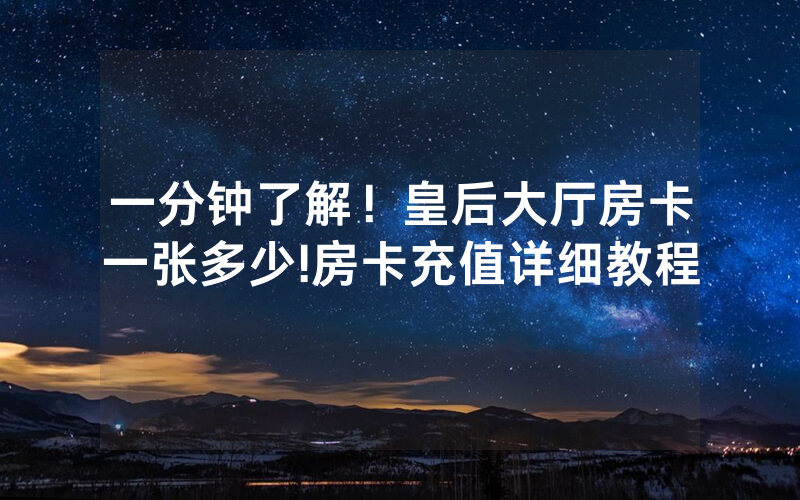 一分钟了解！皇后大厅房卡一张多少!房卡充值详细教程
