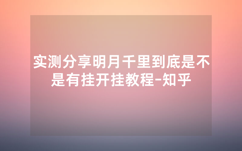 实测分享明月千里到底是不是有挂开挂教程-知乎