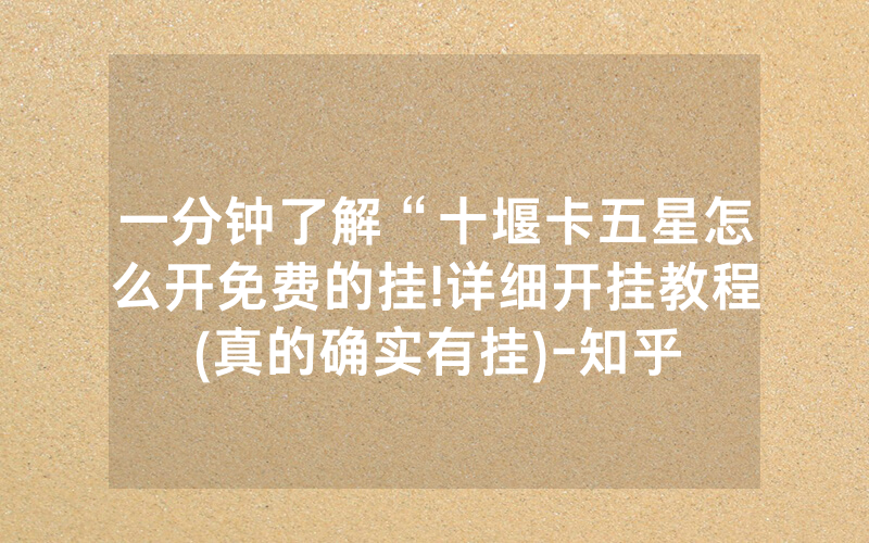 一分钟了解“十堰卡五星怎么开免费的挂!详细开挂教程(真的确实有挂)-知乎