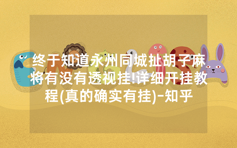 终于知道永州同城扯胡子麻将有没有透视挂!详细开挂教程(真的确实有挂)-知乎
