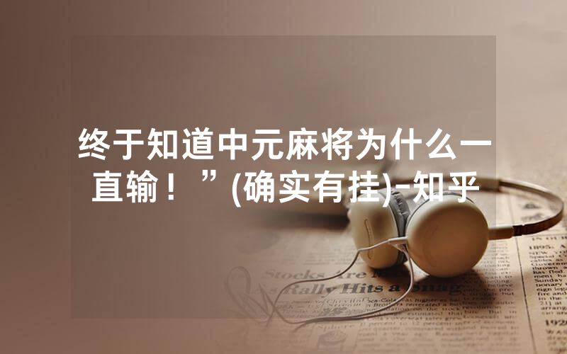 终于知道中元麻将为什么一直输！”(确实有挂)-知乎