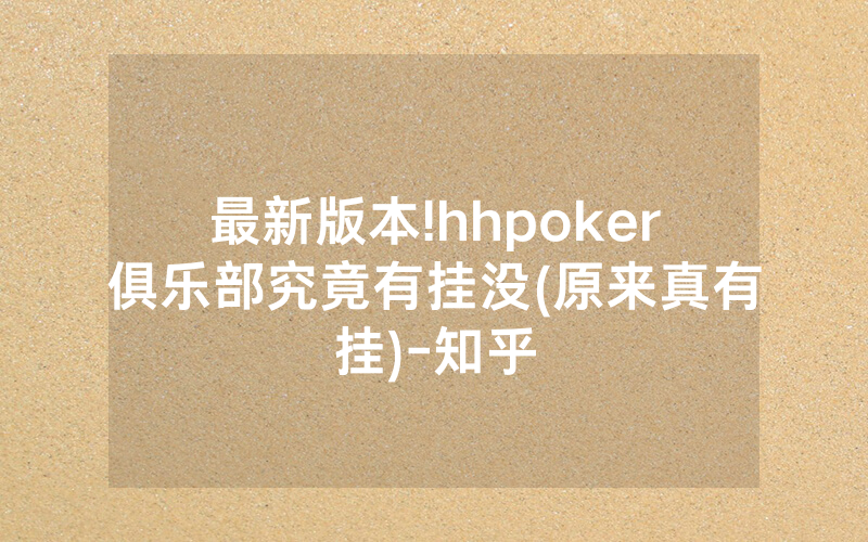 最新版本!hhpoker俱乐部究竟有挂没(原来真有挂)-知乎