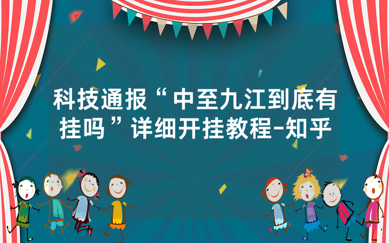 科技通报“中至九江到底有挂吗”详细开挂教程-知乎