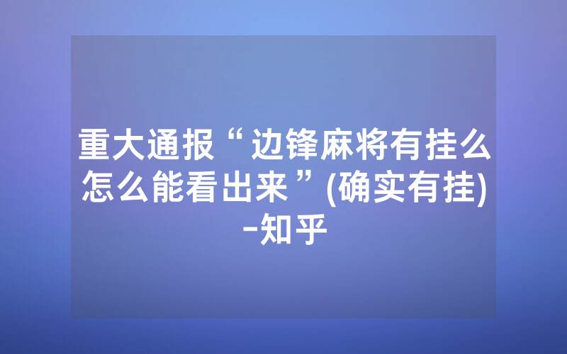 重大通报“边锋麻将有挂么怎么能看出来”(确实有挂)-知乎