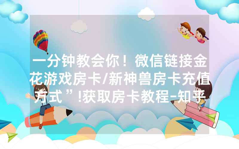 一分钟教会你！微信链接金花游戏房卡/新神兽房卡充值方式”!获取房卡教程-知乎