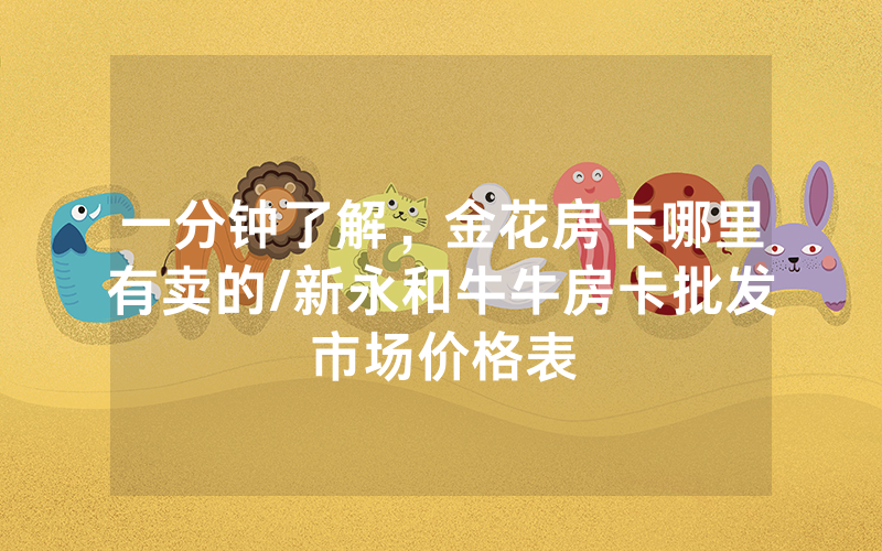 一分钟了解，金花房卡哪里有卖的/新永和牛牛房卡批发市场价格表