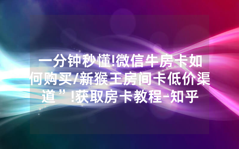 一分钟秒懂!微信牛房卡如何购买/新猴王房间卡低价渠道”!获取房卡教程-知乎