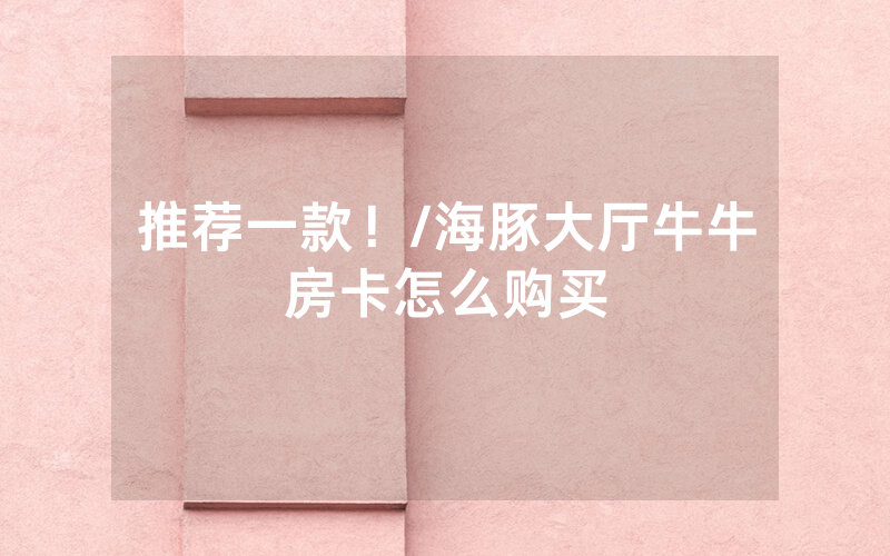 推荐一款！/海豚大厅牛牛房卡怎么购买