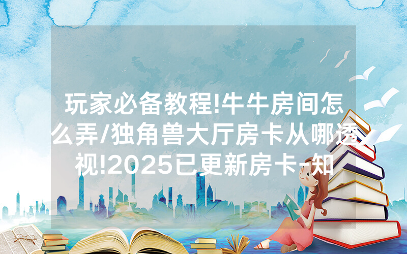 玩家必备教程!牛牛房间怎么弄/独角兽大厅房卡从哪透视!2025已更新房卡-知乎