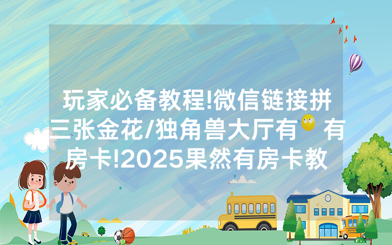 玩家必备教程!微信链接拼三张金花/独角兽大厅有沒有房卡!2025果然有房卡教程