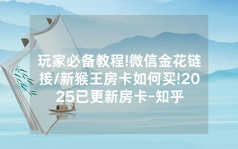 玩家必备教程!微信金花链接/新猴王房卡如何买!2025已更新房卡-知乎