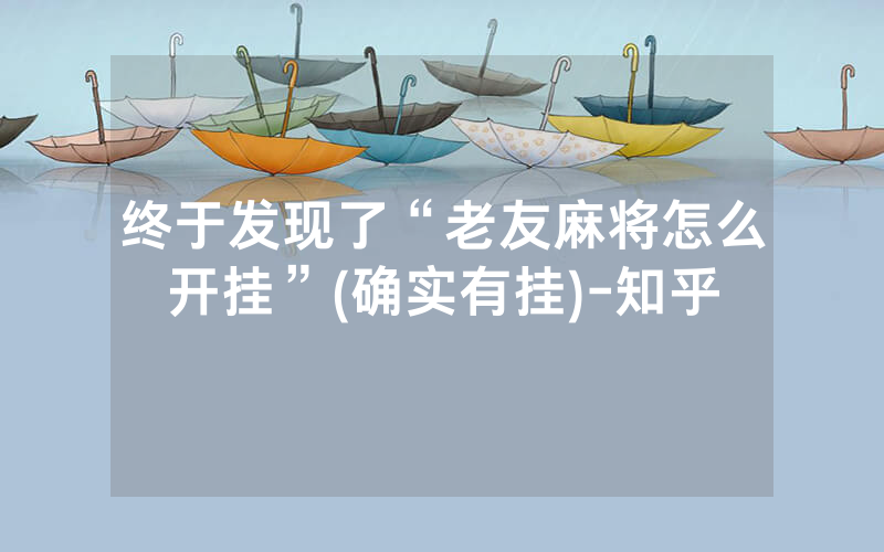 终于发现了“老友麻将怎么开挂”(确实有挂)-知乎