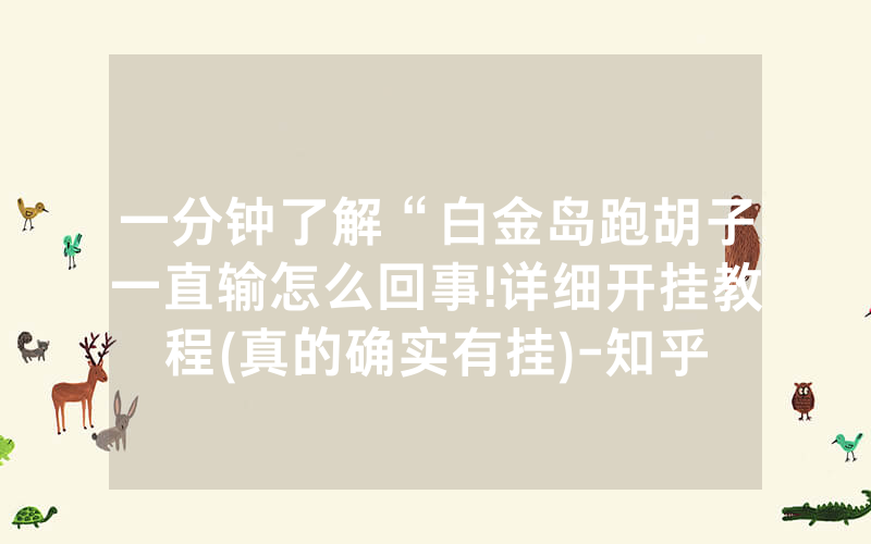 一分钟了解“白金岛跑胡子一直输怎么回事!详细开挂教程(真的确实有挂)-知乎