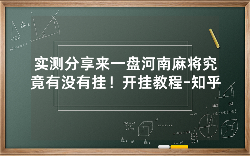 实测分享来一盘河南麻将究竟有没有挂！开挂教程-知乎