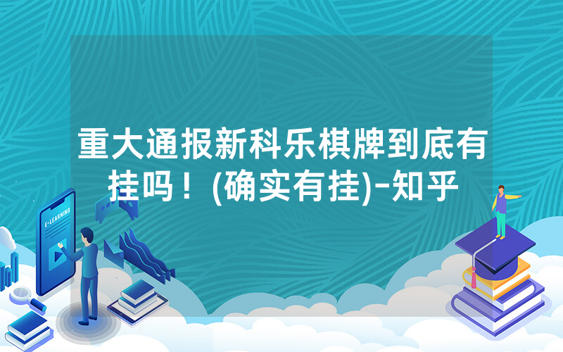 重大通报新科乐棋牌到底有挂吗！(确实有挂)-知乎