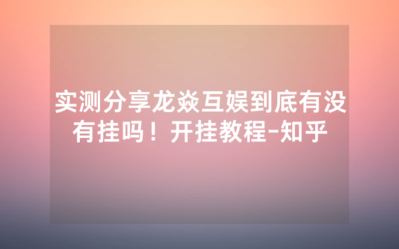 实测分享龙焱互娱到底有没有挂吗！开挂教程-知乎