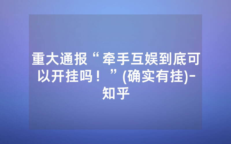 重大通报“牵手互娱到底可以开挂吗！”(确实有挂)-知乎
