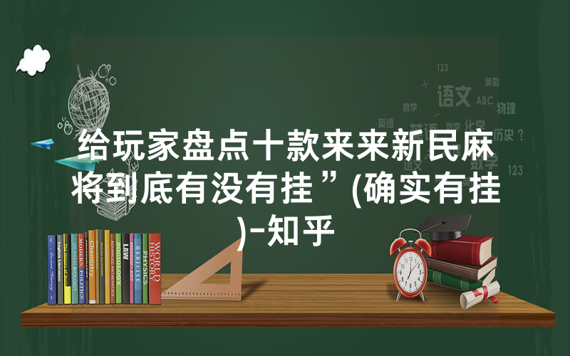 给玩家盘点十款来来新民麻将到底有没有挂”(确实有挂)-知乎
