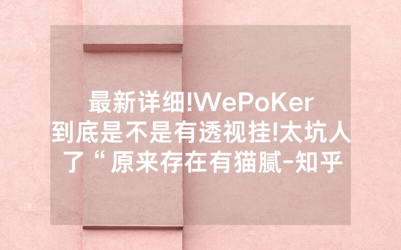 最新详细!WePoKer到底是不是有透视挂!太坑人了“原来存在有猫腻-知乎