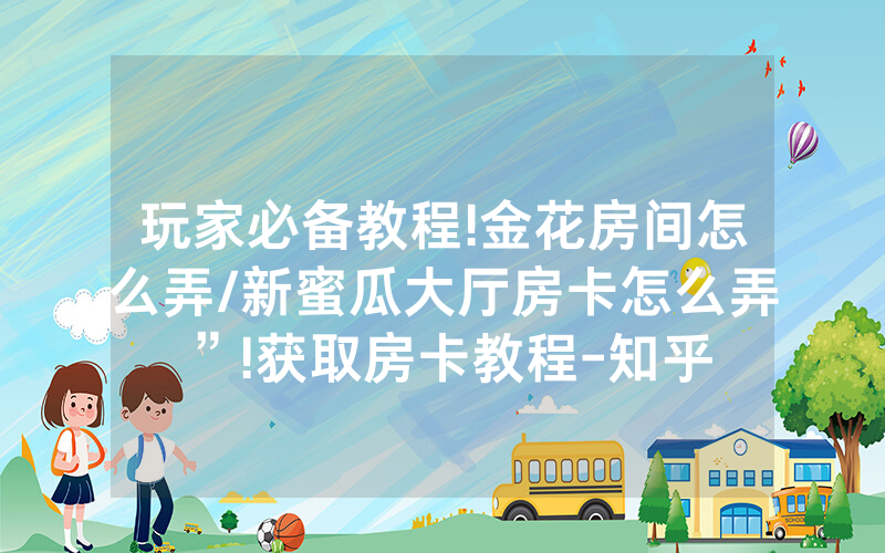 玩家必备教程!金花房间怎么弄/新蜜瓜大厅房卡怎么弄”!获取房卡教程-知乎