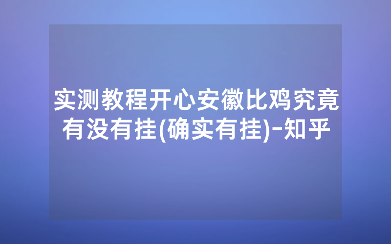 实测教程开心安徽比鸡究竟有没有挂(确实有挂)-知乎